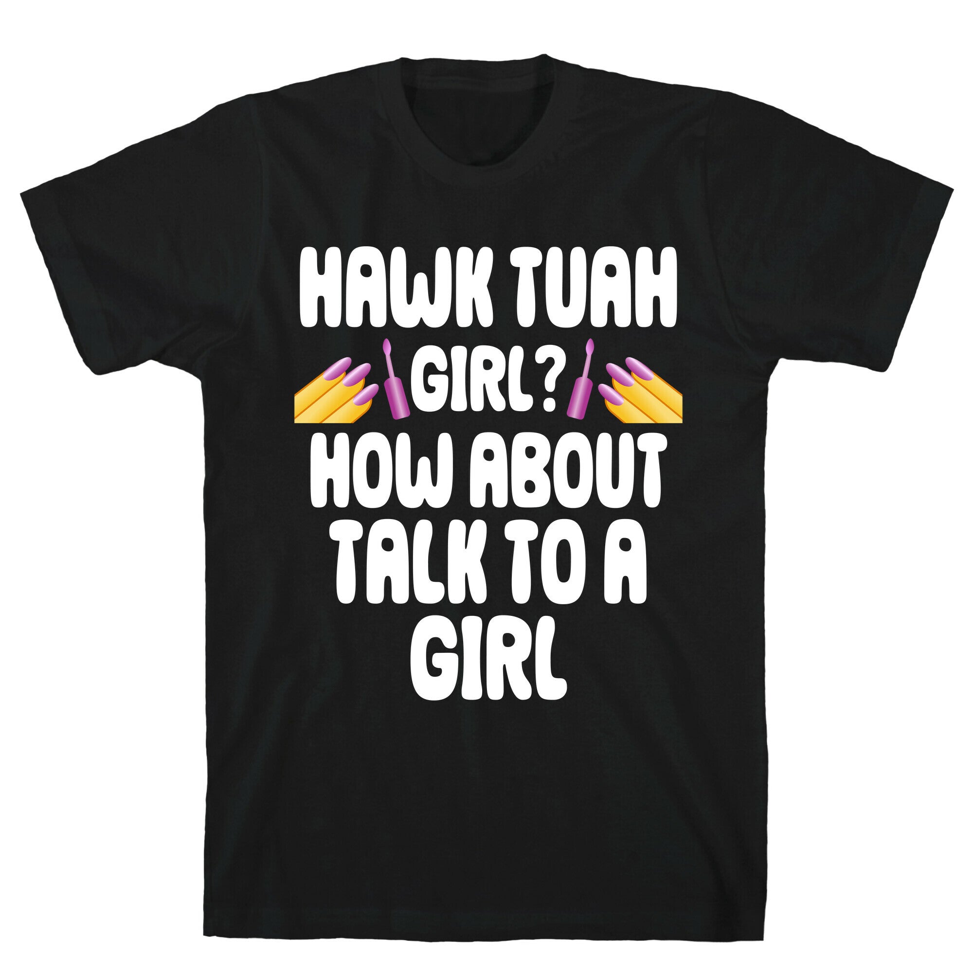 Hawk Tuah Girl? How About Talk To A Girl T-Shirt